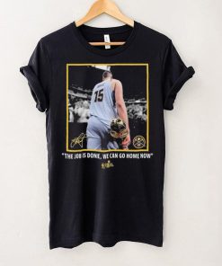 Nikola Jokic Nba Finals Champions Job Is Done We Can Go Home Now Signature Shirt