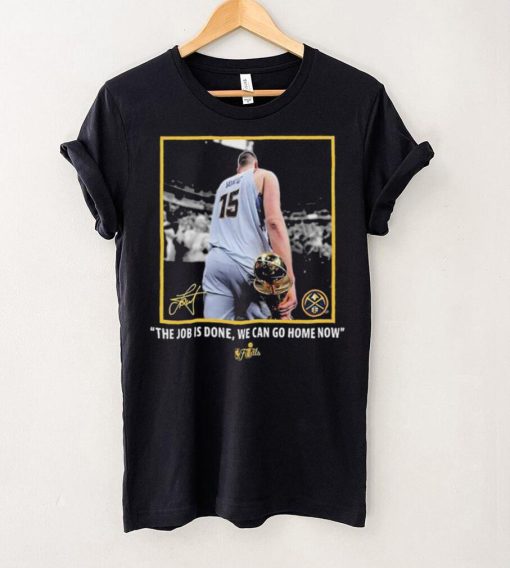 Nikola Jokic Nba Finals Champions Job Is Done We Can Go Home Now Signature Shirt