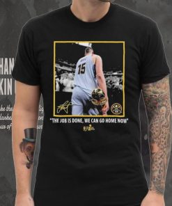 Nikola Jokic Nba Finals Champions Job Is Done We Can Go Home Now Signature Shirt