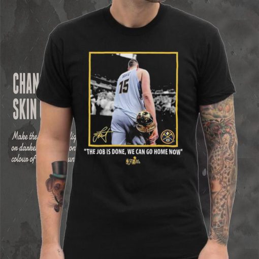 Nikola Jokic Nba Finals Champions Job Is Done We Can Go Home Now Signature Shirt