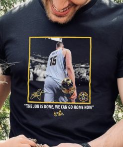 Nikola Jokic Nba Finals Champions Job Is Done We Can Go Home Now Signature Shirt