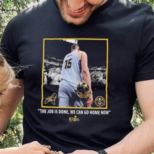 Nikola Jokic Nba Finals Champions Job Is Done We Can Go Home Now Signature Shirt