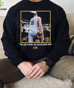 Nikola Jokic Nba Finals Champions Job Is Done We Can Go Home Now Signature Shirt