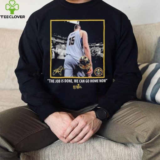 Nikola Jokic Nba Finals Champions Job Is Done We Can Go Home Now Signature Shirt