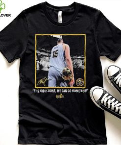 Nikola Jokic Nba Finals Champions Job Is Done We Can Go Home Now Signature Shirt