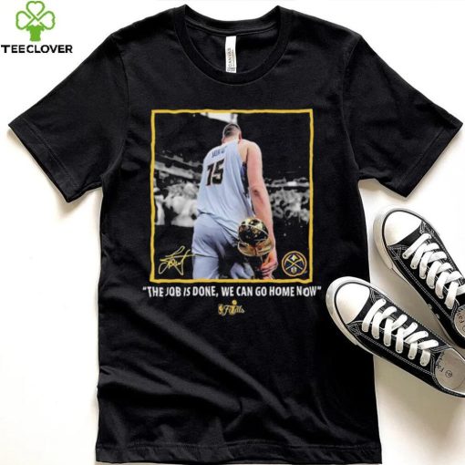 Nikola Jokic Nba Finals Champions Job Is Done We Can Go Home Now Signature Shirt