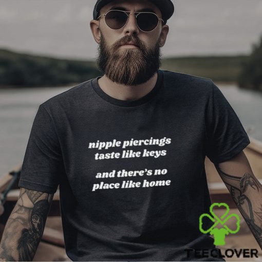 Nipple Piercings Taste Like Keys And There’s No Place Like Home hoodie, sweater, longsleeve, shirt v-neck, t-shirt