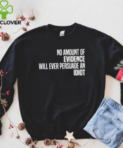 No Amount Of Evidence Will Ever Persuade An Idiot NEW T Shirts
