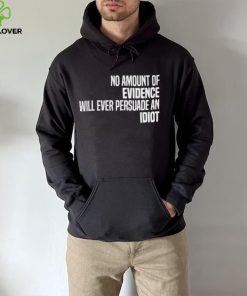No Amount Of Evidence Will Ever Persuade An Idiot NEW T Shirts