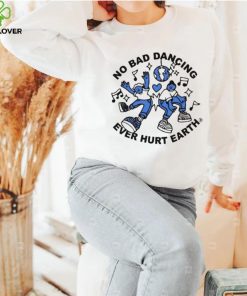 No Bad Dancing Ever Hurt Earth shirt