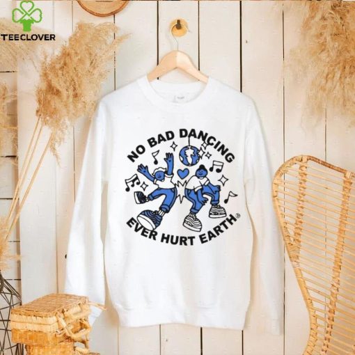 No Bad Dancing Ever Hurt Earth shirt