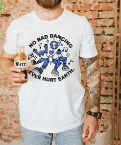 No Bad Dancing Ever Hurt Earth shirt
