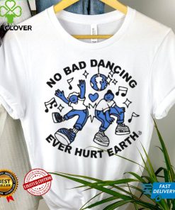 No Bad Dancing Ever Hurt Earth shirt