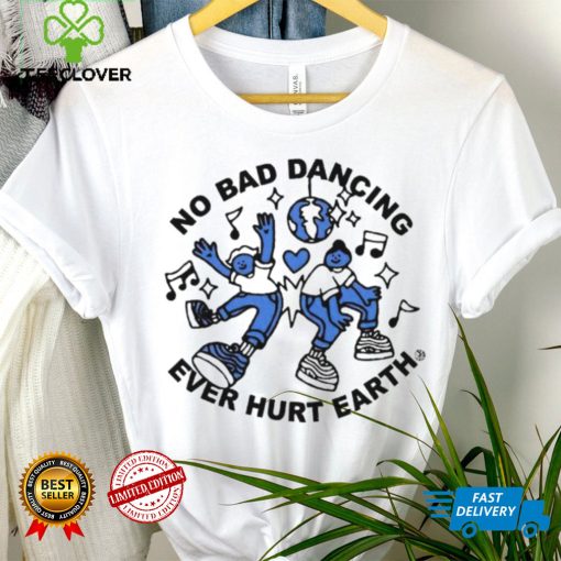 No Bad Dancing Ever Hurt Earth shirt