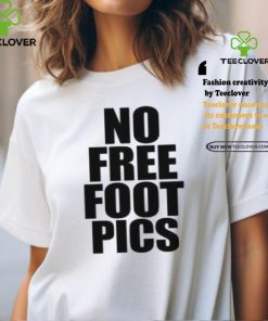 No Free Foot Pics Shirt