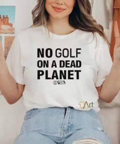 No Golf On A Dead Planet Shirt