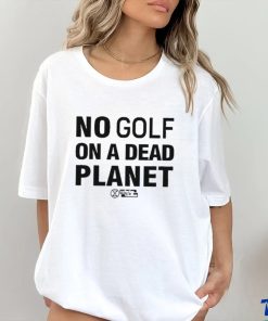 No Golf On A Dead Planet Shirt