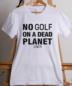 No Golf On A Dead Planet Shirt