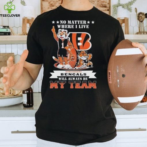 No Matter Where I Live Cincinnati Bengals Will Always Be My Team T Shirt