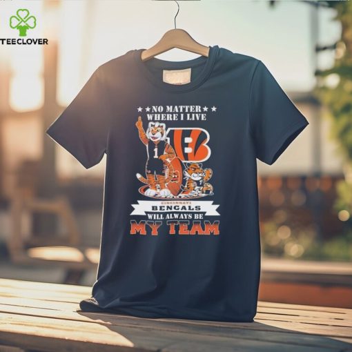 No Matter Where I Live Cincinnati Bengals Will Always Be My Team T Shirt