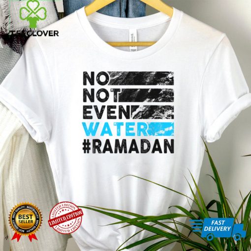 No, Not Even Water   Funny Fasting Ramadan 2022 Saying T Shirt