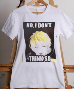 No, i don't think so shirt