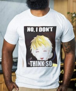 No, i don't think so shirt 1 No, i don't think so shirt