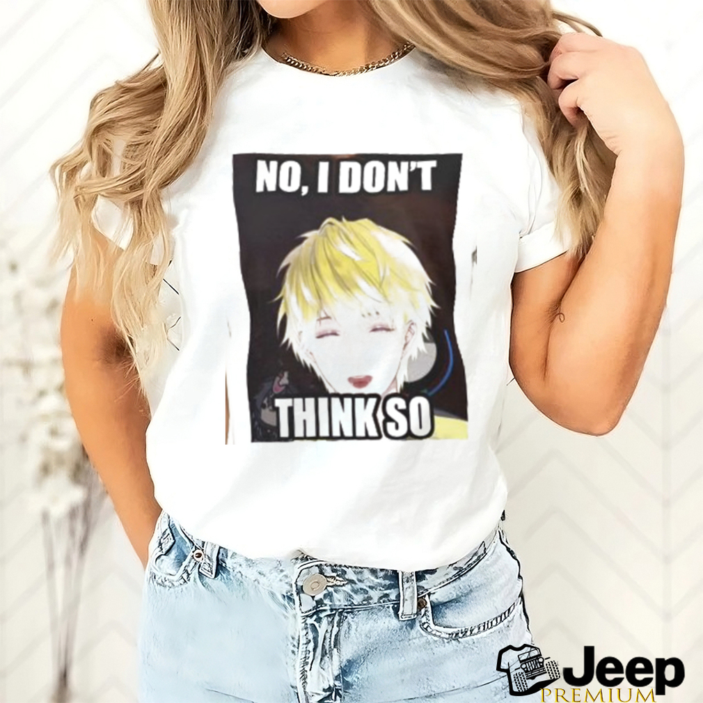 No, i don’t think so shirt No, i don’t think so shirt