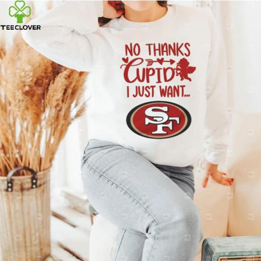 No thanks Cupid I just want San Francisco 49ers hoodie, sweater, longsleeve, shirt v-neck, t-shirt