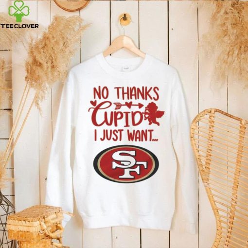 No thanks Cupid I just want San Francisco 49ers hoodie, sweater, longsleeve, shirt v-neck, t-shirt