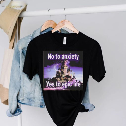 No to anxiety yes to epic life hoodie, sweater, longsleeve, shirt v-neck, t-shirt