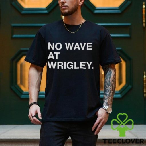 No wave at wrigley T hoodie, sweater, longsleeve, shirt v-neck, t-shirt