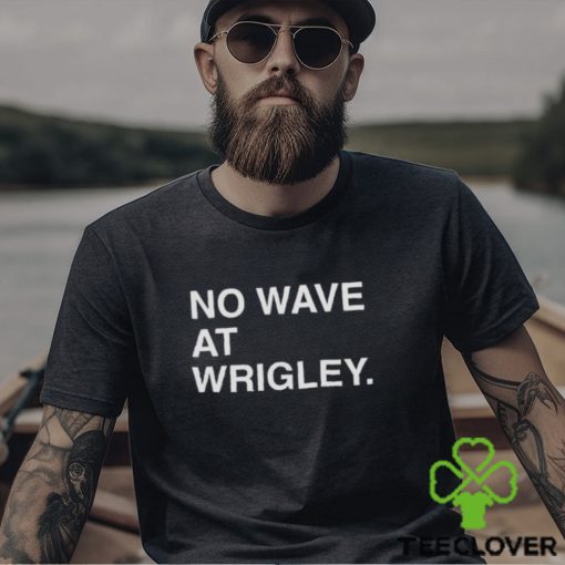 No wave at wrigley T hoodie, sweater, longsleeve, shirt v-neck, t-shirt