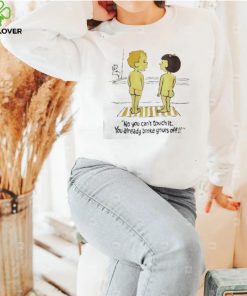No you can’t touch it you already broke yours off funny shirt