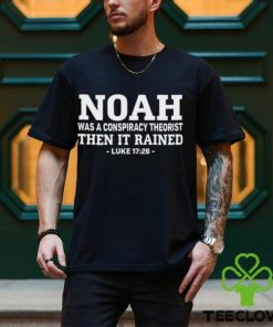 Noah Was A Conspiracy Theorist Then It Rained Luke 17 26 Shirt