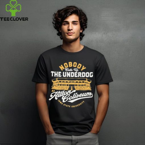 Nobody Calls Us The Underdog At Hilton Coliseum Iowa State University T Shirt