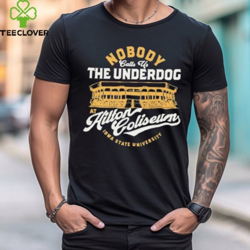 Nobody Calls Us The Underdog At Hilton Coliseum Iowa State University T Shirt