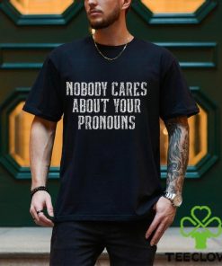 Nobody Cares About Your Pronouns T Shirt