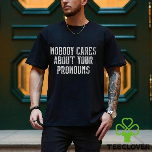 Nobody Cares About Your Pronouns T Shirt