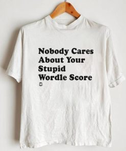 Nobody Cares About Your Stupid Wordle Score Shirt