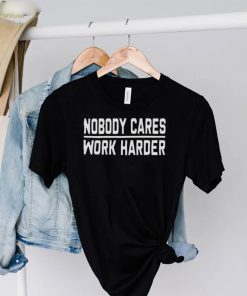 Nobody Cares Work Harder Shirt