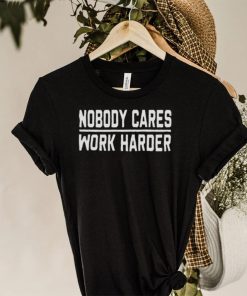 Nobody Cares Work Harder Shirt