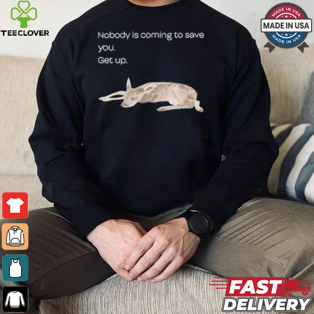 Nobody Is Coming To Save You Get Up Shirt Nobody Is Coming To Save You Get Up Shirt