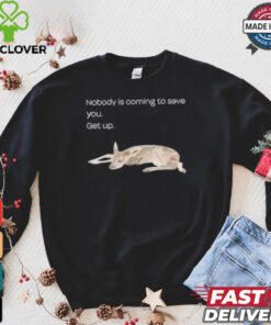 Nobody Is Coming To Save You Get Up Shirt