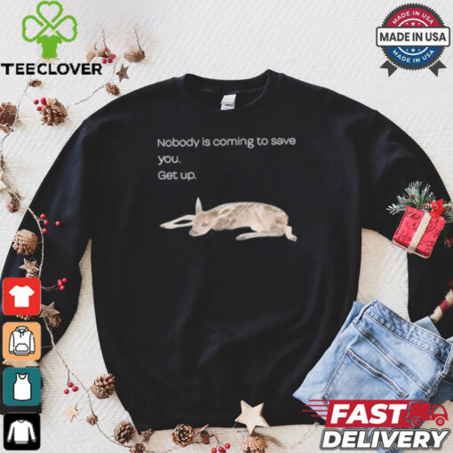 Nobody Is Coming To Save You Get Up Shirt