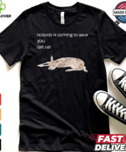 Nobody Is Coming To Save You Get Up Shirt