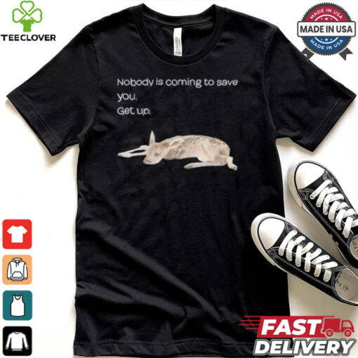 Nobody Is Coming To Save You Get Up Shirt