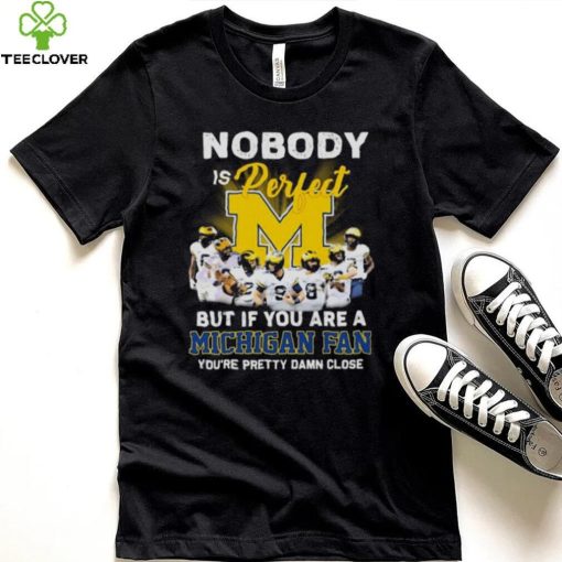 Nobody Is Perfect But If You Are A Michigan Fan You’re Pretty Damn Close 2022 Signatures Shirt