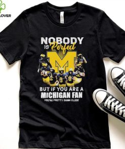 Nobody Is Perfect But If You Are A Michigan Wolverines Fan You’re Pretty Damn Close Shirt