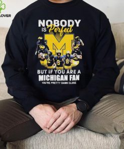 Nobody Is Perfect But If You Are A Michigan Wolverines Fan You’re Pretty Damn Close Shirt